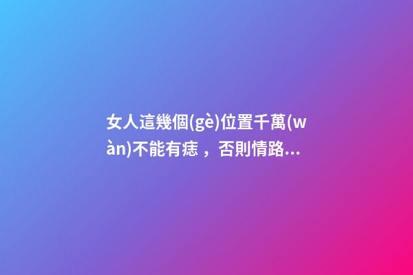 女人這幾個(gè)位置千萬(wàn)不能有痣，否則情路坎坷，大多是二婚命